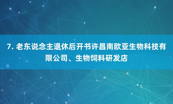7. 老东说念主退休后开书许昌南欧亚生物科技有限公司、生物饲料研发店