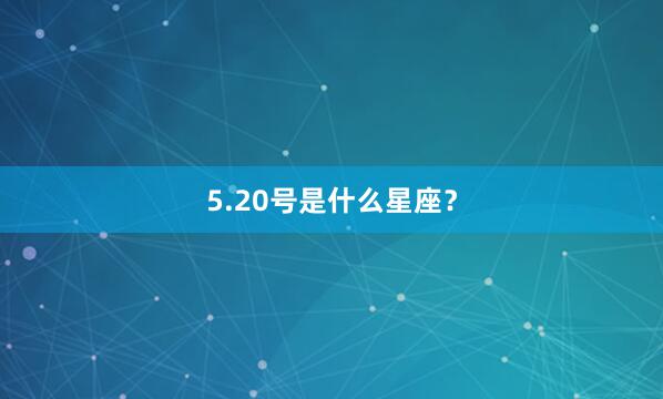 5.20号是什么星座？