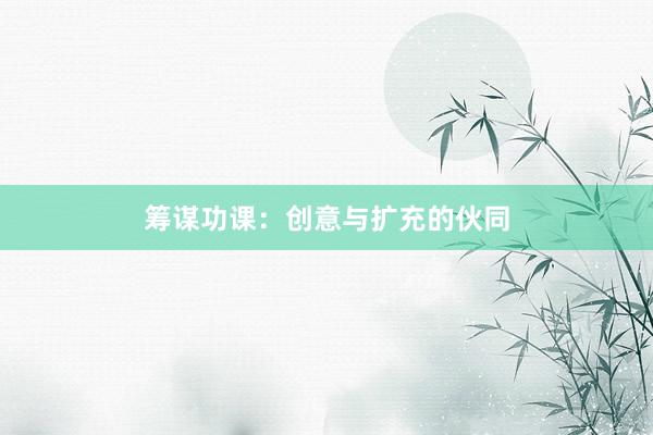 筹谋功课：创意与扩充的伙同