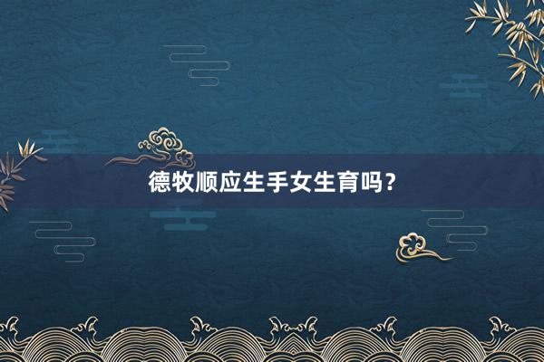 德牧顺应生手女生育吗？