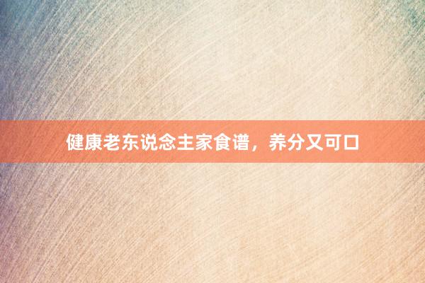 健康老东说念主家食谱，养分又可口